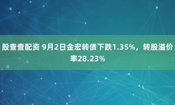 股查查配资 9月2日金宏转债下跌1.35%，转股溢价率28.23%