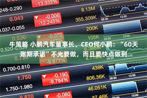 牛策略 小鹏汽车董事长、CEO何小鹏：“60天账期承诺”不光要做，而且要快点做到